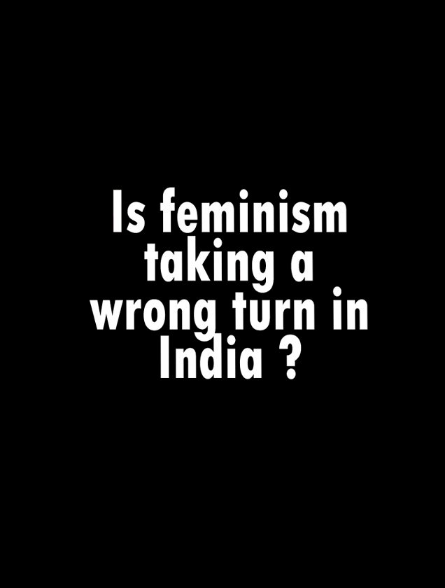 Is feminism taking a wrong turn in India?